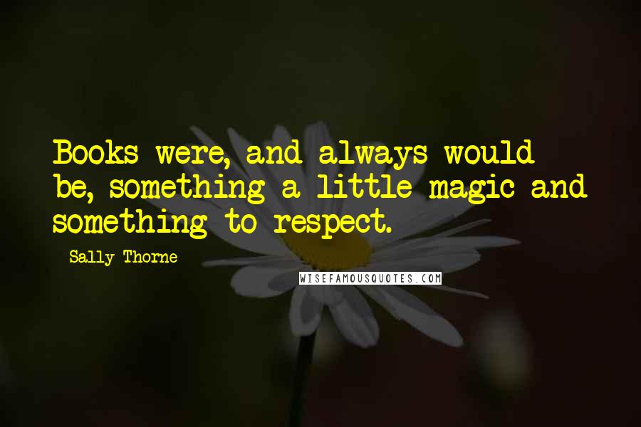 Sally Thorne Quotes: Books were, and always would be, something a little magic and something to respect.