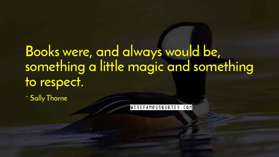 Sally Thorne Quotes: Books were, and always would be, something a little magic and something to respect.