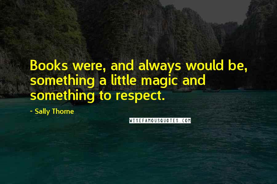 Sally Thorne Quotes: Books were, and always would be, something a little magic and something to respect.