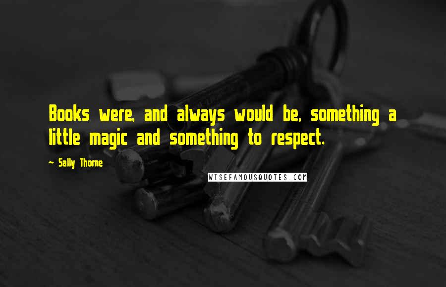 Sally Thorne Quotes: Books were, and always would be, something a little magic and something to respect.