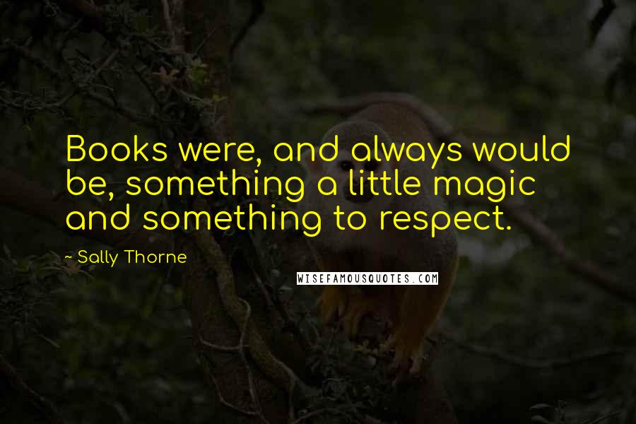 Sally Thorne Quotes: Books were, and always would be, something a little magic and something to respect.