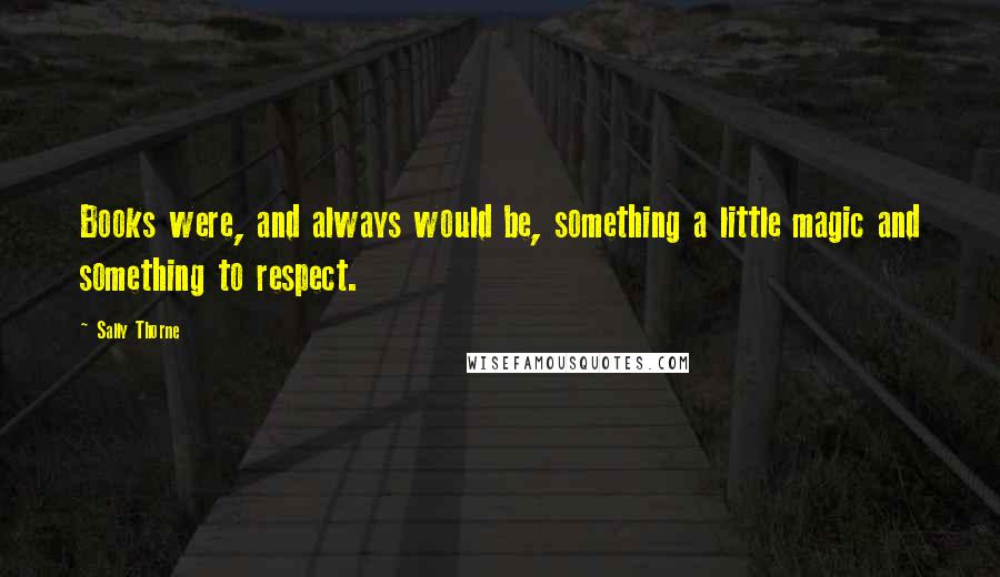 Sally Thorne Quotes: Books were, and always would be, something a little magic and something to respect.