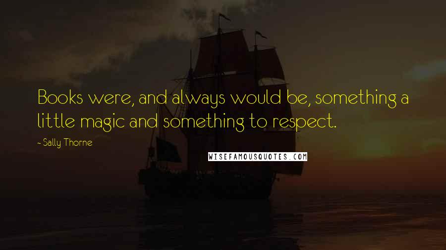 Sally Thorne Quotes: Books were, and always would be, something a little magic and something to respect.