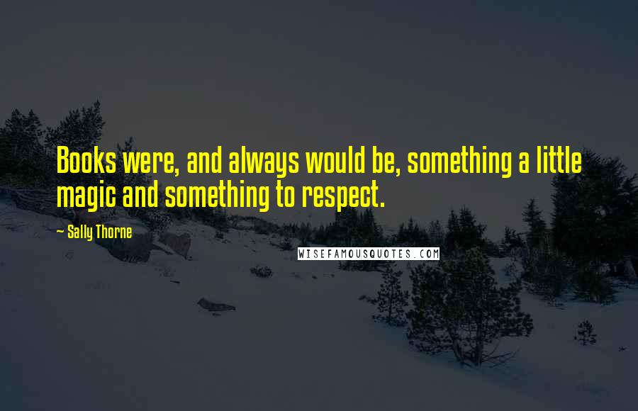 Sally Thorne Quotes: Books were, and always would be, something a little magic and something to respect.