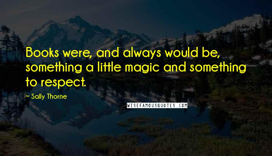 Sally Thorne Quotes: Books were, and always would be, something a little magic and something to respect.