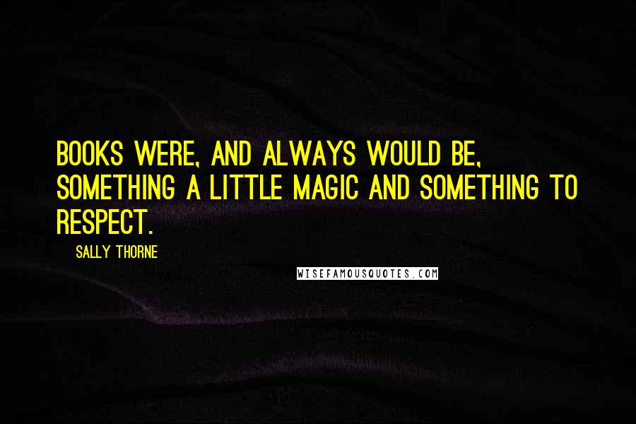 Sally Thorne Quotes: Books were, and always would be, something a little magic and something to respect.