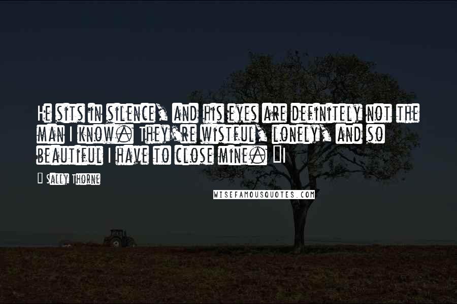 Sally Thorne Quotes: He sits in silence, and his eyes are definitely not the man I know. They're wistful, lonely, and so beautiful I have to close mine. "I