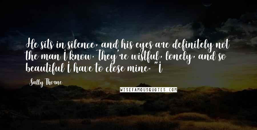 Sally Thorne Quotes: He sits in silence, and his eyes are definitely not the man I know. They're wistful, lonely, and so beautiful I have to close mine. "I