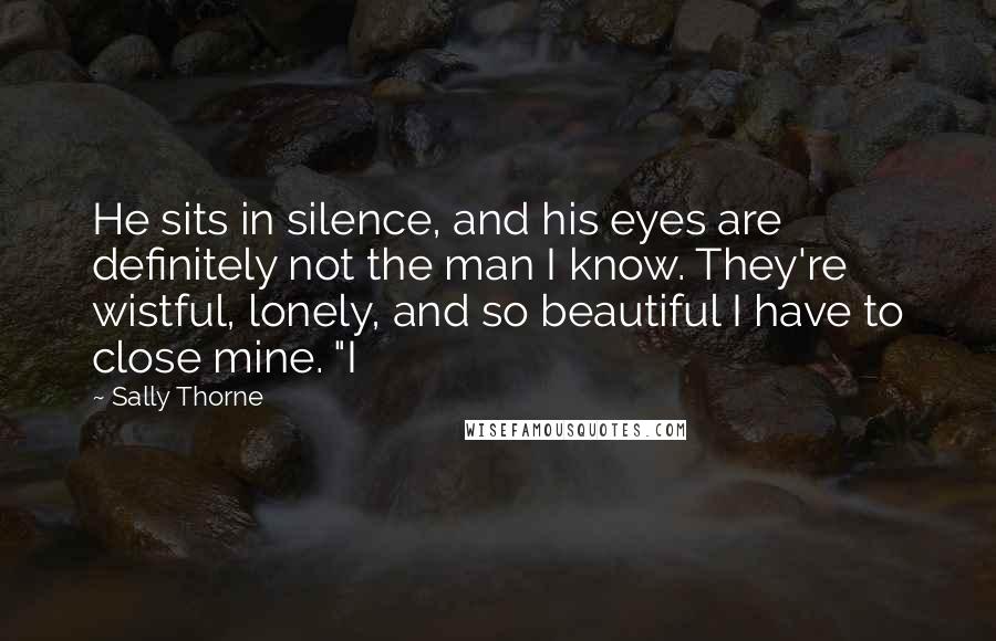 Sally Thorne Quotes: He sits in silence, and his eyes are definitely not the man I know. They're wistful, lonely, and so beautiful I have to close mine. "I