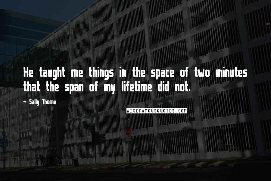 Sally Thorne Quotes: He taught me things in the space of two minutes that the span of my lifetime did not.