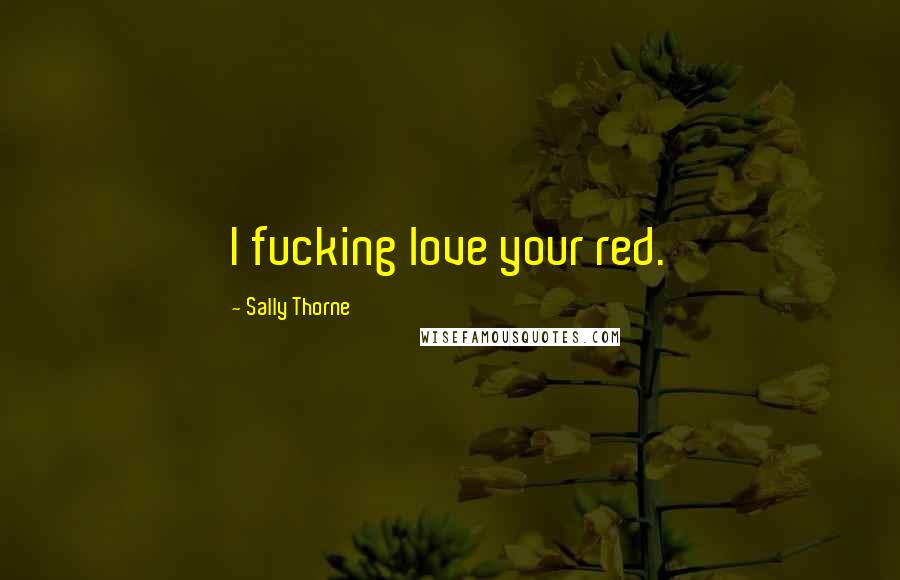 Sally Thorne Quotes: I fucking love your red.