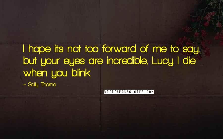 Sally Thorne Quotes: I hope it's not too forward of me to say, but your eyes are incredible, Lucy. I die when you blink.