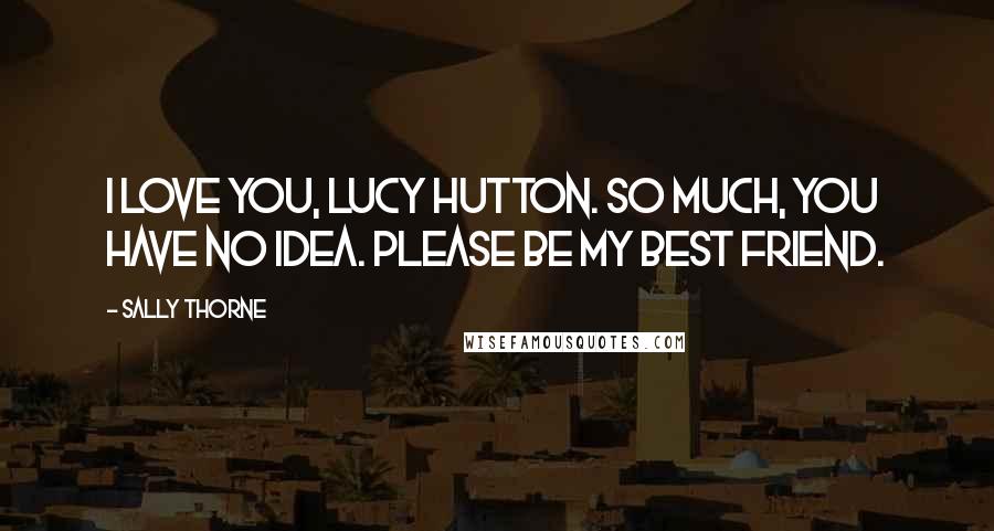 Sally Thorne Quotes: I love you, Lucy Hutton. So much, you have no idea. Please be my best friend.