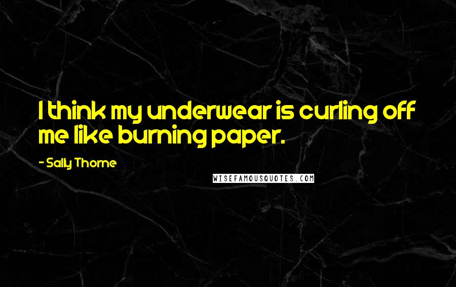 Sally Thorne Quotes: I think my underwear is curling off me like burning paper.