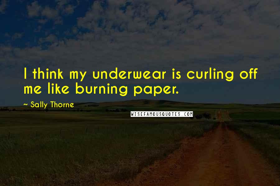 Sally Thorne Quotes: I think my underwear is curling off me like burning paper.