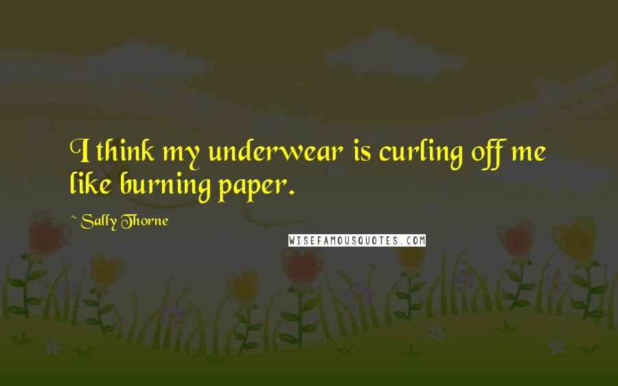 Sally Thorne Quotes: I think my underwear is curling off me like burning paper.