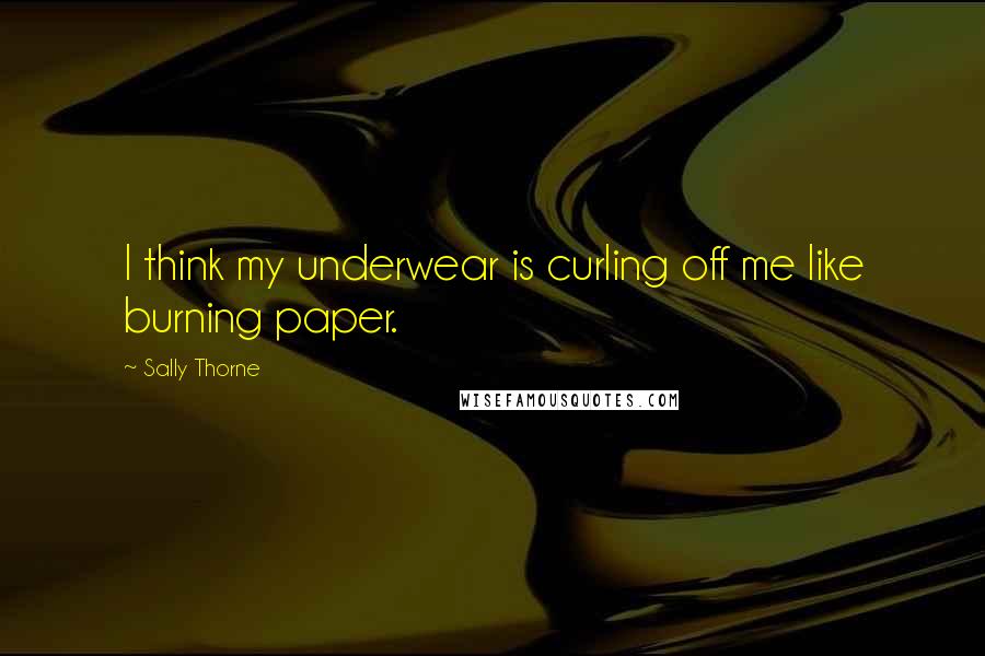 Sally Thorne Quotes: I think my underwear is curling off me like burning paper.