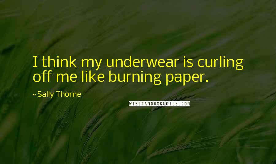 Sally Thorne Quotes: I think my underwear is curling off me like burning paper.