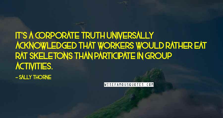 Sally Thorne Quotes: It's a corporate truth universally acknowledged that workers would rather eat rat skeletons than participate in group activities.