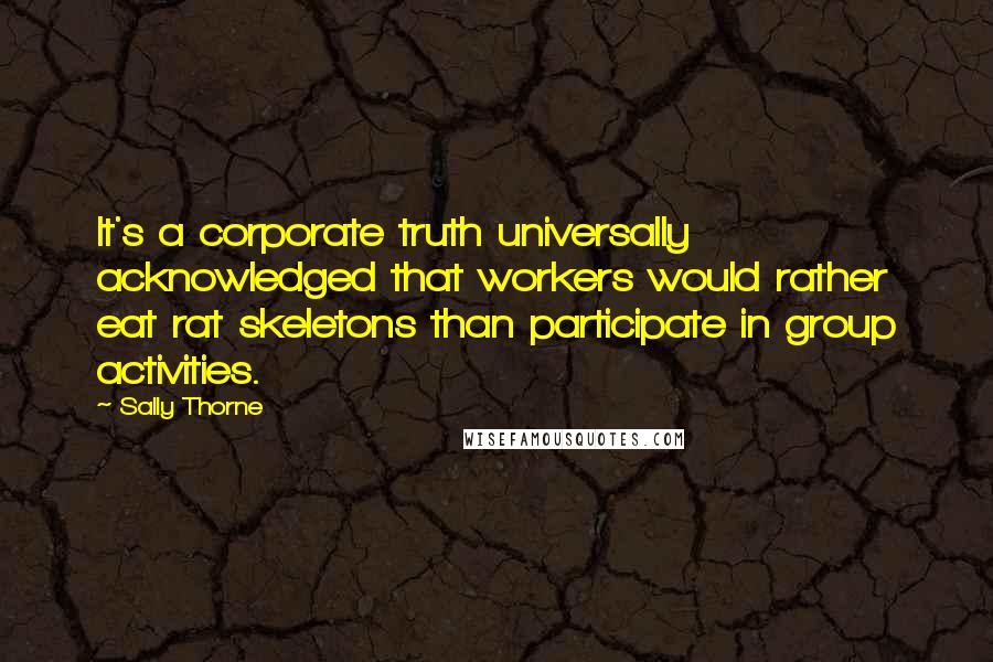 Sally Thorne Quotes: It's a corporate truth universally acknowledged that workers would rather eat rat skeletons than participate in group activities.