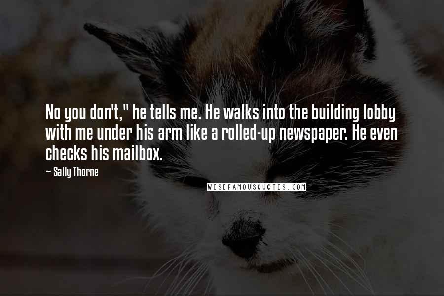 Sally Thorne Quotes: No you don't," he tells me. He walks into the building lobby with me under his arm like a rolled-up newspaper. He even checks his mailbox.