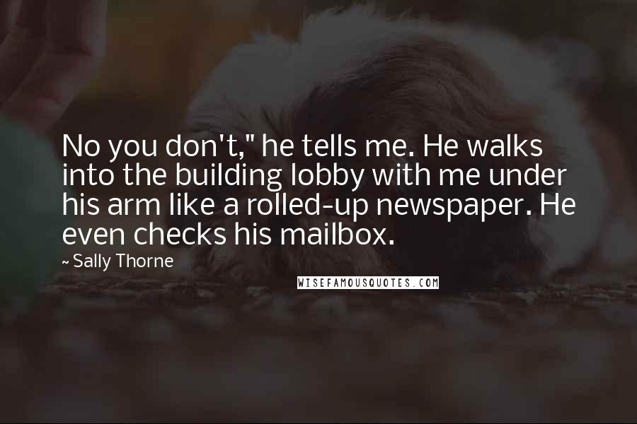 Sally Thorne Quotes: No you don't," he tells me. He walks into the building lobby with me under his arm like a rolled-up newspaper. He even checks his mailbox.