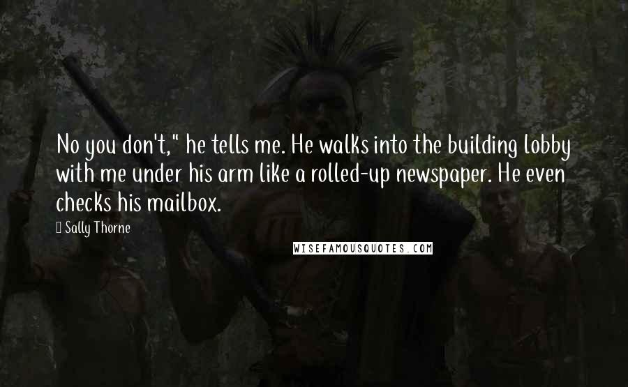 Sally Thorne Quotes: No you don't," he tells me. He walks into the building lobby with me under his arm like a rolled-up newspaper. He even checks his mailbox.