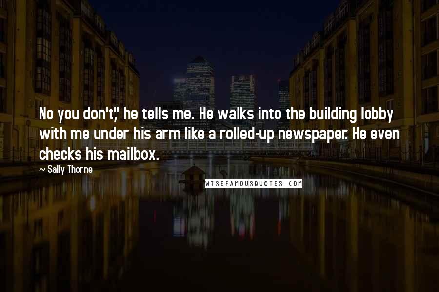 Sally Thorne Quotes: No you don't," he tells me. He walks into the building lobby with me under his arm like a rolled-up newspaper. He even checks his mailbox.