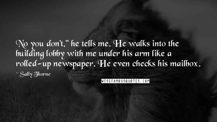 Sally Thorne Quotes: No you don't," he tells me. He walks into the building lobby with me under his arm like a rolled-up newspaper. He even checks his mailbox.