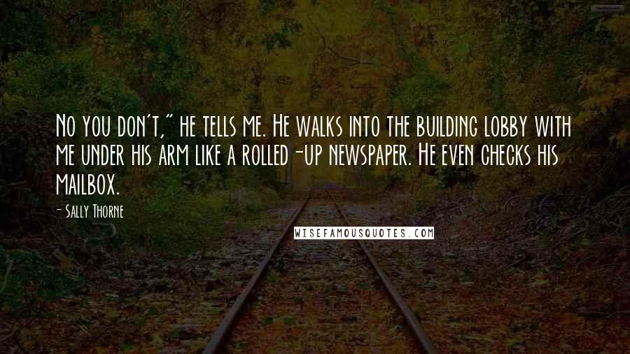 Sally Thorne Quotes: No you don't," he tells me. He walks into the building lobby with me under his arm like a rolled-up newspaper. He even checks his mailbox.