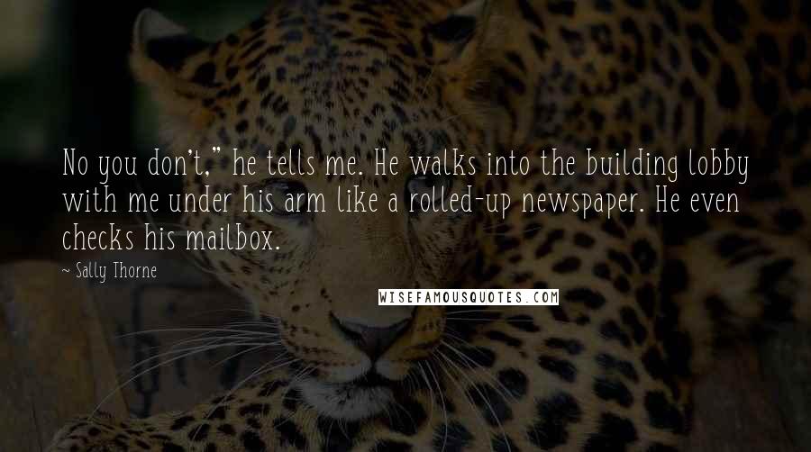 Sally Thorne Quotes: No you don't," he tells me. He walks into the building lobby with me under his arm like a rolled-up newspaper. He even checks his mailbox.