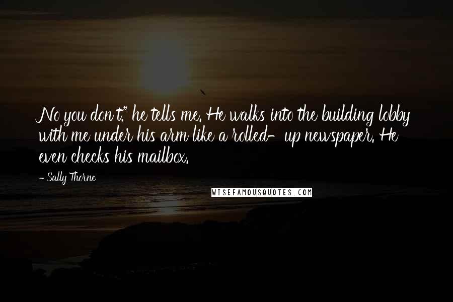 Sally Thorne Quotes: No you don't," he tells me. He walks into the building lobby with me under his arm like a rolled-up newspaper. He even checks his mailbox.