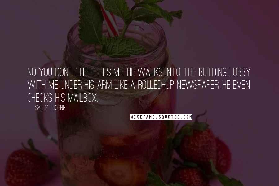 Sally Thorne Quotes: No you don't," he tells me. He walks into the building lobby with me under his arm like a rolled-up newspaper. He even checks his mailbox.