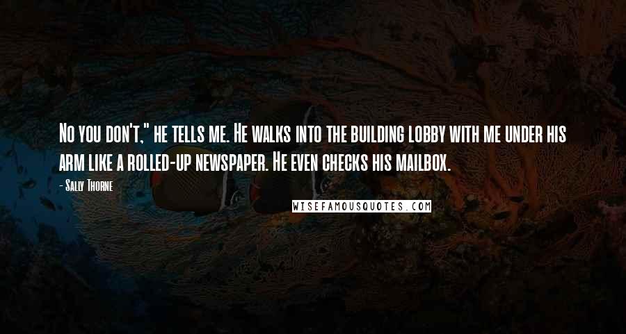 Sally Thorne Quotes: No you don't," he tells me. He walks into the building lobby with me under his arm like a rolled-up newspaper. He even checks his mailbox.