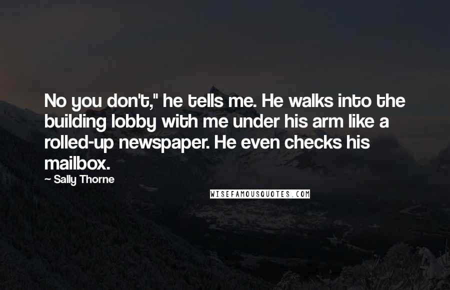 Sally Thorne Quotes: No you don't," he tells me. He walks into the building lobby with me under his arm like a rolled-up newspaper. He even checks his mailbox.