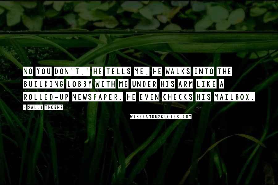 Sally Thorne Quotes: No you don't," he tells me. He walks into the building lobby with me under his arm like a rolled-up newspaper. He even checks his mailbox.