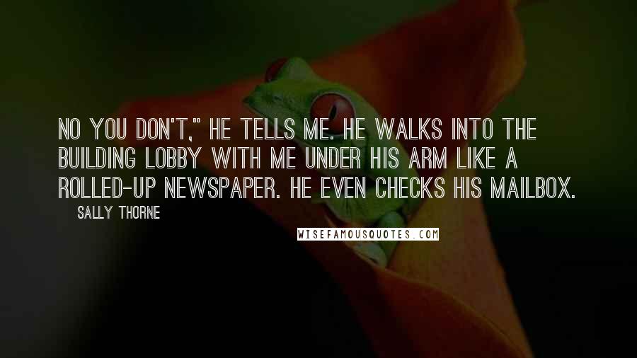 Sally Thorne Quotes: No you don't," he tells me. He walks into the building lobby with me under his arm like a rolled-up newspaper. He even checks his mailbox.