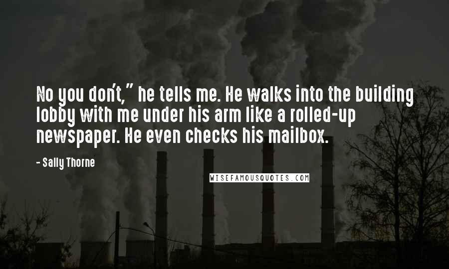 Sally Thorne Quotes: No you don't," he tells me. He walks into the building lobby with me under his arm like a rolled-up newspaper. He even checks his mailbox.