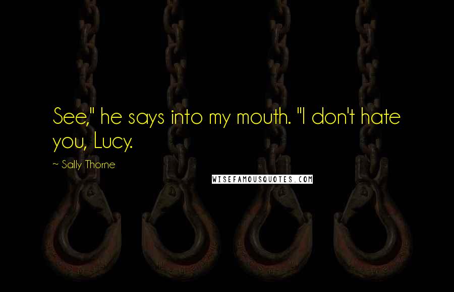 Sally Thorne Quotes: See," he says into my mouth. "I don't hate you, Lucy.