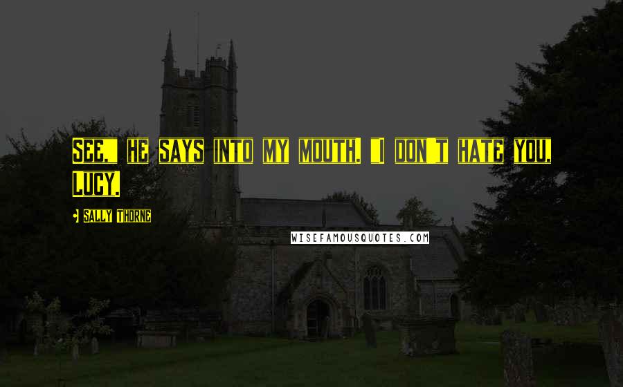 Sally Thorne Quotes: See," he says into my mouth. "I don't hate you, Lucy.