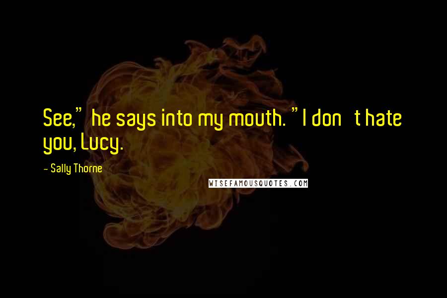 Sally Thorne Quotes: See," he says into my mouth. "I don't hate you, Lucy.
