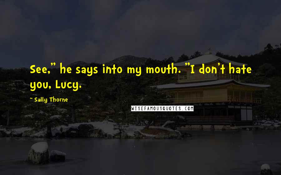Sally Thorne Quotes: See," he says into my mouth. "I don't hate you, Lucy.