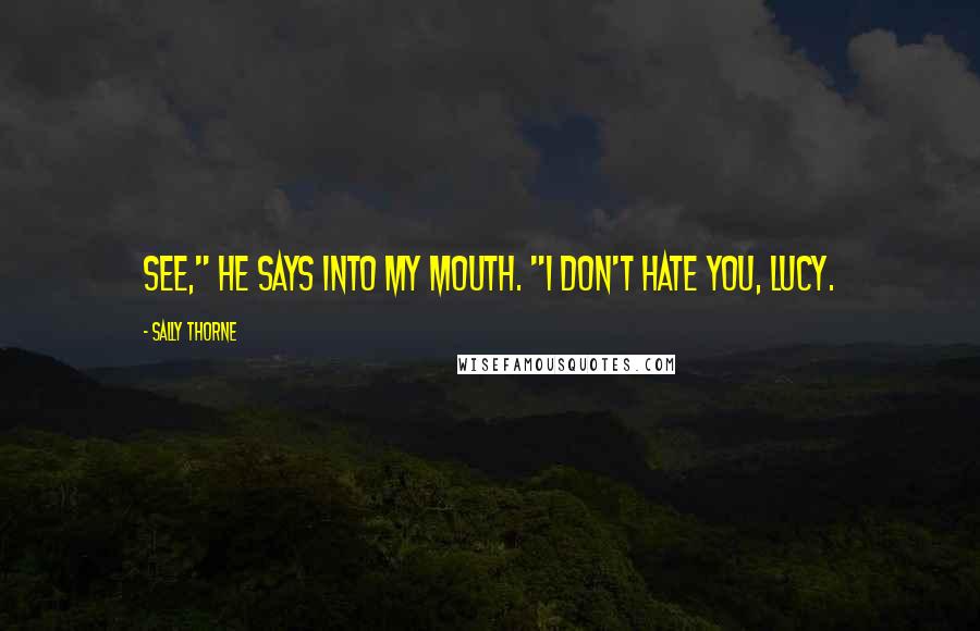 Sally Thorne Quotes: See," he says into my mouth. "I don't hate you, Lucy.