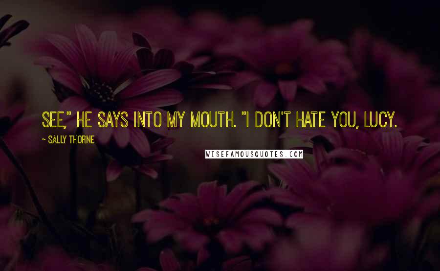 Sally Thorne Quotes: See," he says into my mouth. "I don't hate you, Lucy.