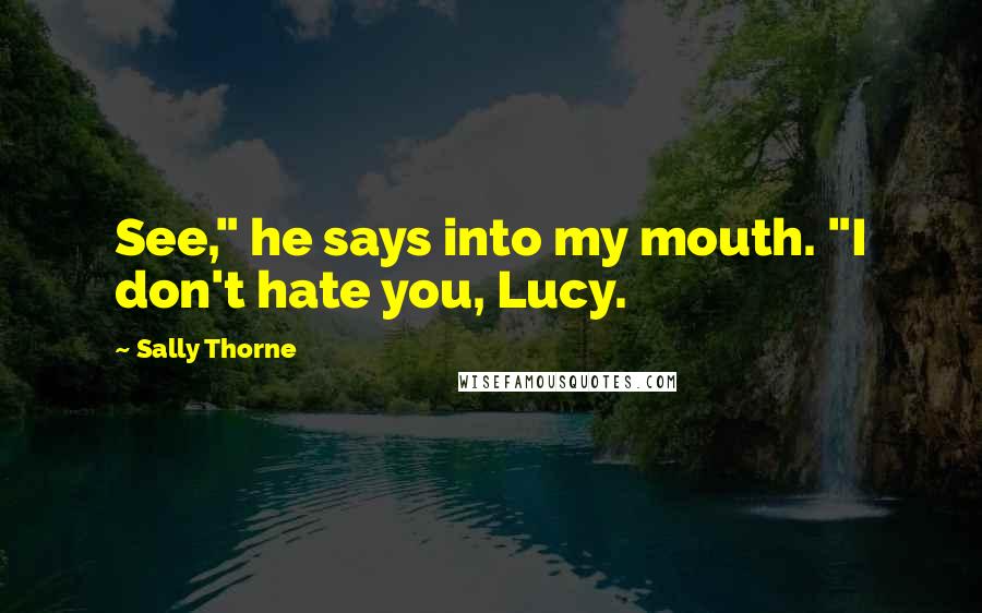 Sally Thorne Quotes: See," he says into my mouth. "I don't hate you, Lucy.