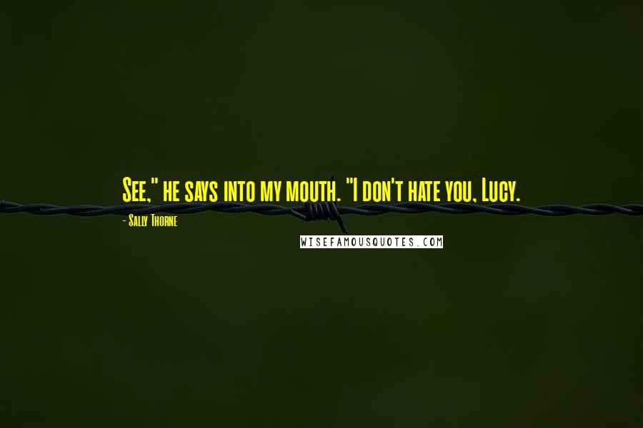 Sally Thorne Quotes: See," he says into my mouth. "I don't hate you, Lucy.