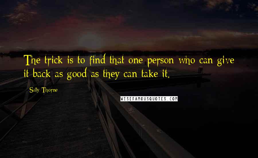 Sally Thorne Quotes: The trick is to find that one person who can give it back as good as they can take it.