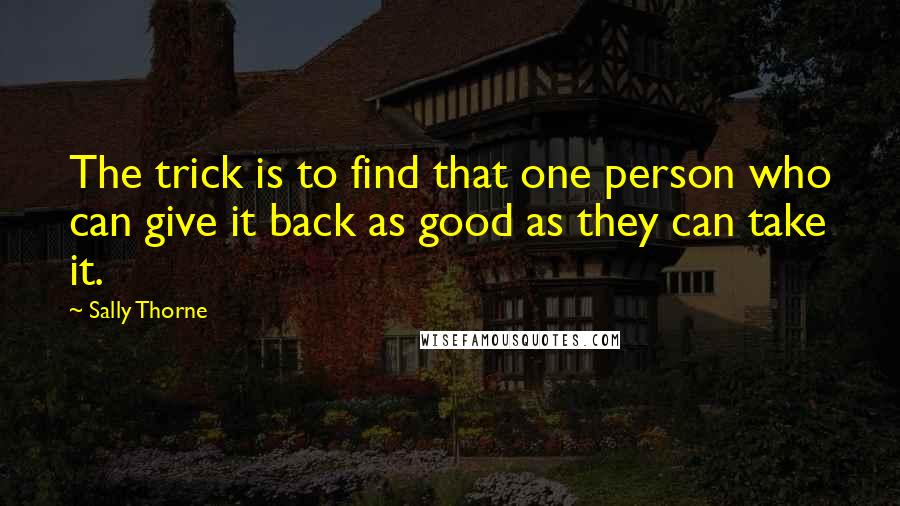 Sally Thorne Quotes: The trick is to find that one person who can give it back as good as they can take it.