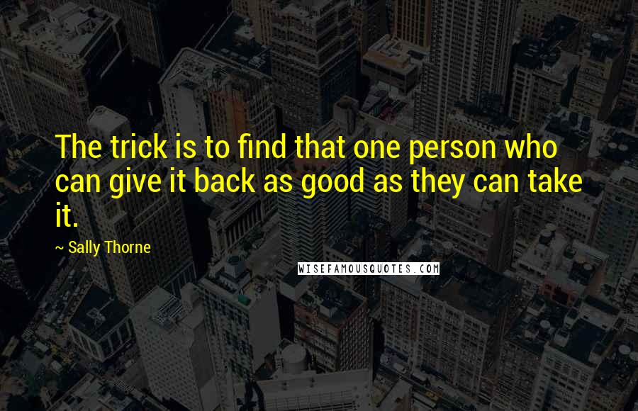 Sally Thorne Quotes: The trick is to find that one person who can give it back as good as they can take it.