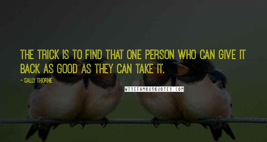 Sally Thorne Quotes: The trick is to find that one person who can give it back as good as they can take it.